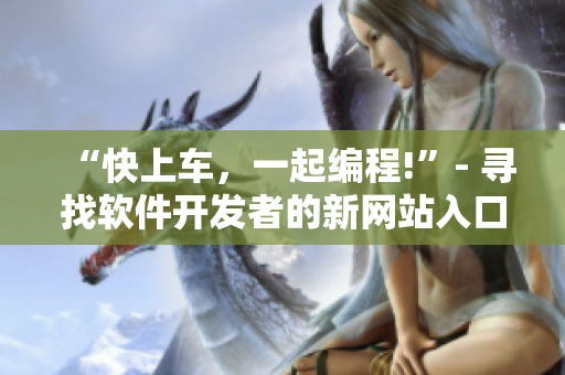 “快上車，一起編程!”- 尋找軟件開發(fā)者的新網(wǎng)站入口
