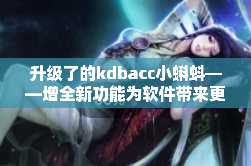 升級(jí)了的kdbacc小蝌蚪——增全新功能為軟件帶來(lái)更多可能性