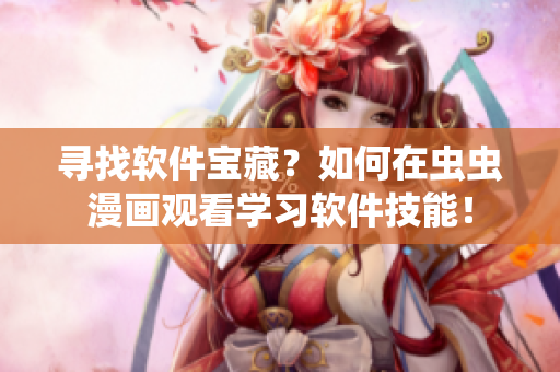 尋找軟件寶藏？如何在蟲蟲漫畫觀看學(xué)習(xí)軟件技能！