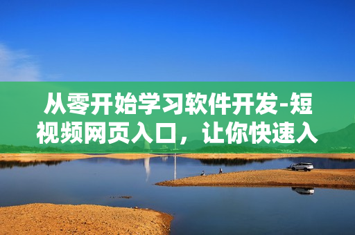 從零開(kāi)始學(xué)習(xí)軟件開(kāi)發(fā)-短視頻網(wǎng)頁(yè)入口，讓你快速入門(mén)！