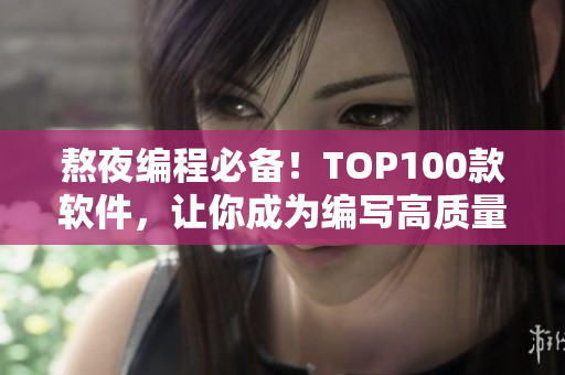 熬夜編程必備！TOP100款軟件，讓你成為編寫高質(zhì)量代碼的高手！