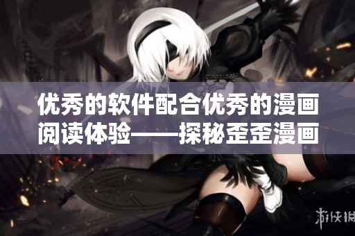 優(yōu)秀的軟件配合優(yōu)秀的漫畫閱讀體驗——探秘歪歪漫畫平臺的技術秘密
