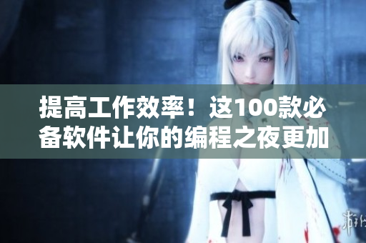 提高工作效率！這100款必備軟件讓你的編程之夜更加高效