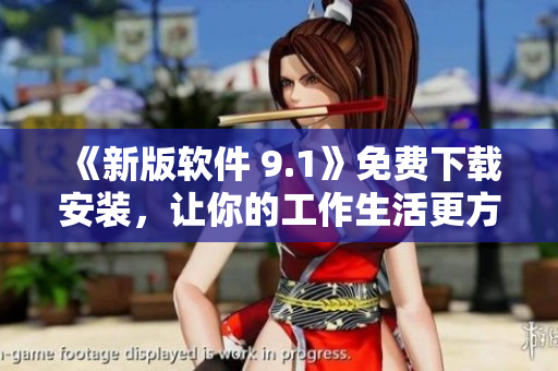 《新版軟件 9.1》免費(fèi)下載安裝，讓你的工作生活更方便
