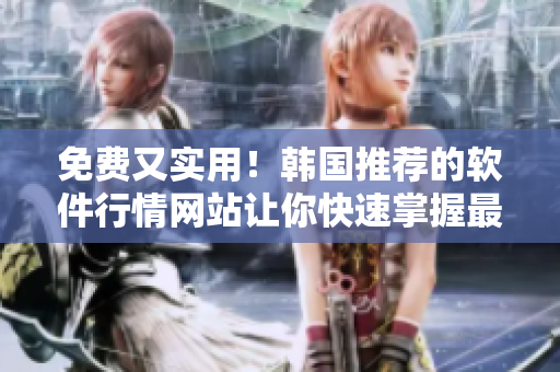 免費(fèi)又實(shí)用！韓國(guó)推薦的軟件行情網(wǎng)站讓你快速掌握最新資訊
