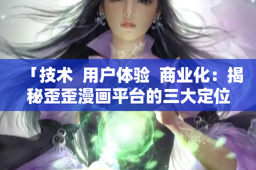 「技術(shù)  用戶體驗(yàn)  商業(yè)化：揭秘歪歪漫畫(huà)平臺(tái)的三大定位」