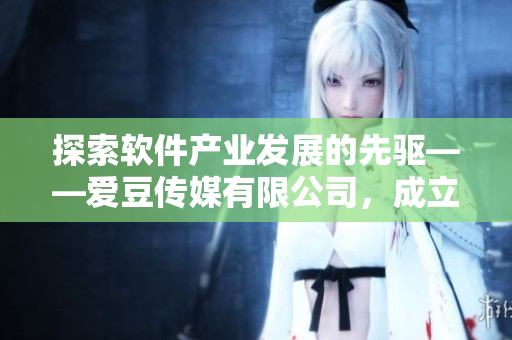 探索軟件產業(yè)發(fā)展的先驅——愛豆傳媒有限公司，成立于哪一年？