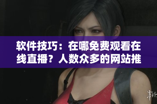 軟件技巧：在哪免費(fèi)觀看在線直播？人數(shù)眾多的網(wǎng)站推薦！