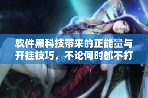軟件黑科技帶來的正能量與開掛技巧，不論何時(shí)都不打烊