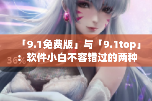 「9.1免費(fèi)版」與「9.1top」：軟件小白不容錯(cuò)過的兩種選擇！