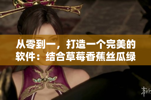 從零到一，打造一個完美的軟件：結合草莓香蕉絲瓜綠巨人秋季特色的設計靈感