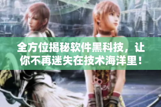 全方位揭秘軟件黑科技，讓你不再迷失在技術(shù)海洋里！