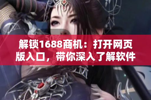 解鎖1688商機：打開網(wǎng)頁版入口，帶你深入了解軟件行業(yè)的采購秘籍