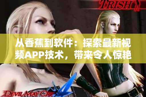 從香蕉到軟件：探索最新視頻APP技術(shù)，帶來(lái)令人驚艷的視覺(jué)體驗(yàn)