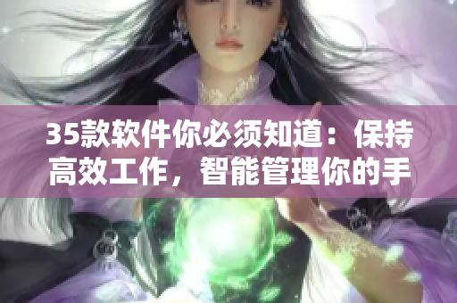 35款軟件你必須知道：保持高效工作，智能管理你的手機時光！