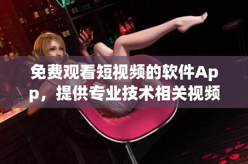 免費觀看短視頻的軟件App，提供專業(yè)技術(shù)相關(guān)視頻資源