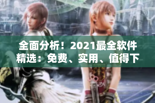 全面分析！2021最全軟件精選：免費(fèi)、實(shí)用、值得下載的軟件盤點(diǎn)