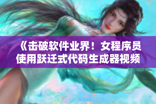 《擊破軟件業(yè)界！女程序員使用躍遷式代碼生成器視頻全揭秘》
