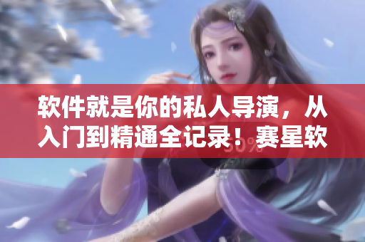 軟件就是你的私人導(dǎo)演，從入門到精通全記錄！賽星軟件一秒上手教程