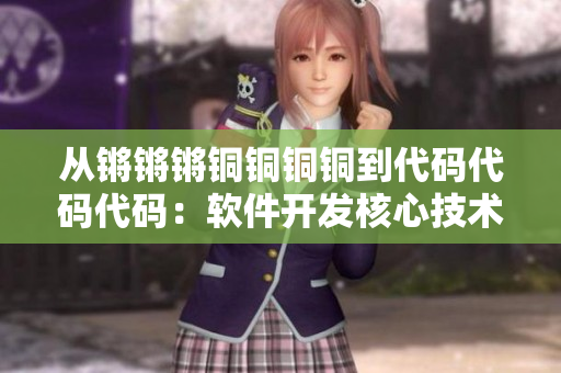 從鏘鏘鏘銅銅銅銅到代碼代碼代碼：軟件開(kāi)發(fā)核心技術(shù)解析