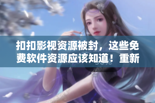 扣扣影視資源被封，這些免費軟件資源應(yīng)該知道！重新定義軟件資源下載管道！