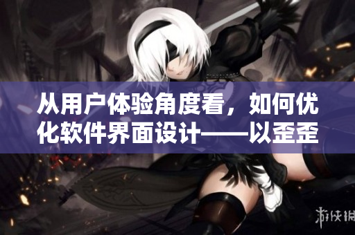 從用戶體驗(yàn)角度看，如何優(yōu)化軟件界面設(shè)計(jì)——以歪歪漫畫平臺(tái)為例