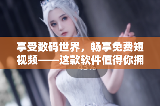 享受數(shù)碼世界，暢享免費(fèi)短視頻——這款軟件值得你擁有！