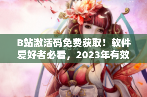 B站激活碼免費獲取！軟件愛好者必看，2023年有效