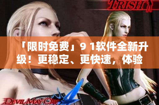 「限時(shí)免費(fèi)」9 1軟件全新升級(jí)！更穩(wěn)定、更快速，體驗(yàn)卓越！