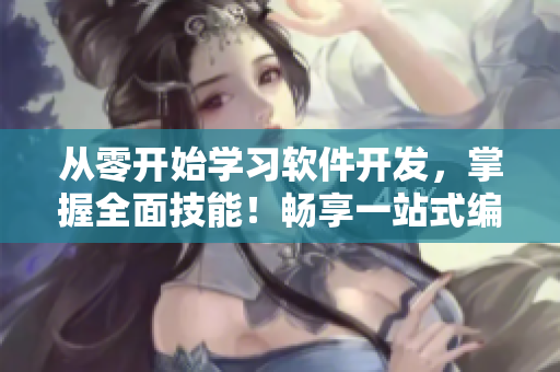 從零開始學(xué)習(xí)軟件開發(fā)，掌握全面技能！暢享一站式編程學(xué)習(xí)平臺(tái)