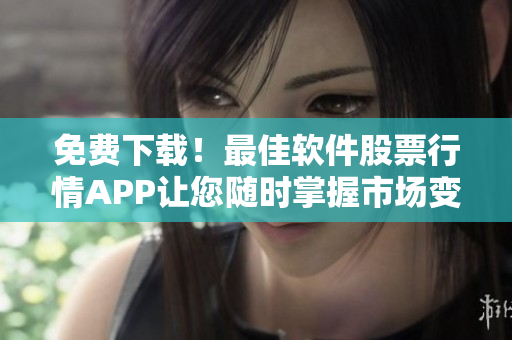 免費(fèi)下載！最佳軟件股票行情APP讓您隨時掌握市場變化