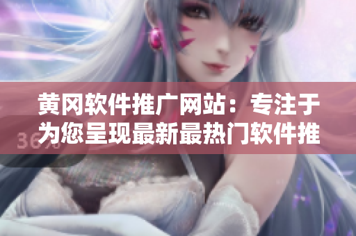 黃岡軟件推廣網(wǎng)站：專注于為您呈現(xiàn)最新最熱門軟件推薦！
