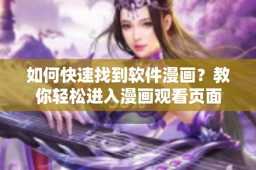 如何快速找到軟件漫畫？教你輕松進(jìn)入漫畫觀看頁面
