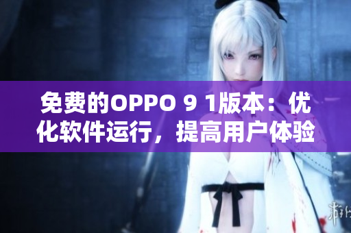 免費的OPPO 9 1版本：優(yōu)化軟件運行，提高用戶體驗