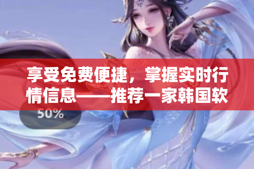 享受免費便捷，掌握實時行情信息——推薦一家韓國軟件公司的理由