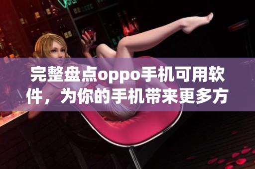 完整盤點(diǎn)oppo手機(jī)可用軟件，為你的手機(jī)帶來更多方便與創(chuàng)新