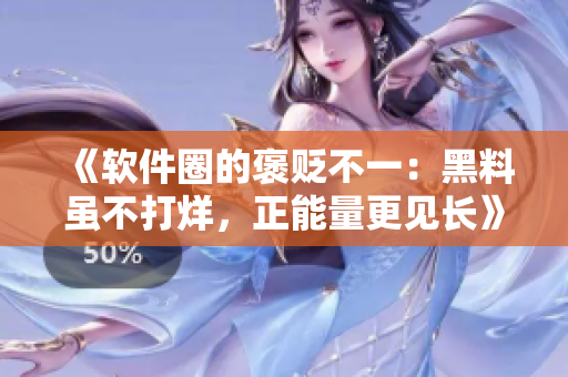 《軟件圈的褒貶不一：黑料雖不打烊，正能量更見長》
