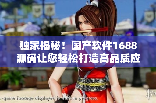 獨(dú)家揭秘！國(guó)產(chǎn)軟件1688源碼讓您輕松打造高品質(zhì)應(yīng)用