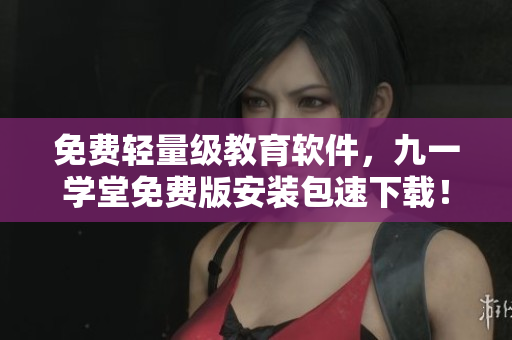 免費(fèi)輕量級(jí)教育軟件，九一學(xué)堂免費(fèi)版安裝包速下載！