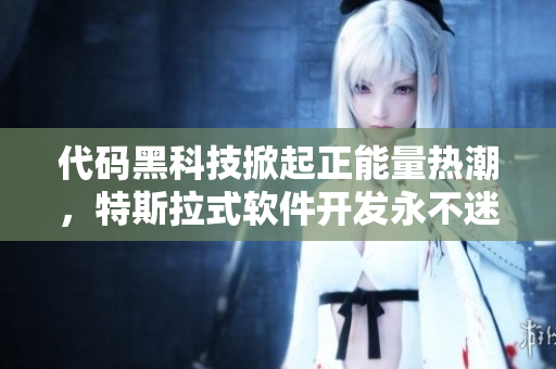 代碼黑科技掀起正能量熱潮，特斯拉式軟件開發(fā)永不迷路