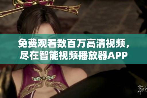 免費(fèi)觀看數(shù)百萬高清視頻，盡在智能視頻播放器APP