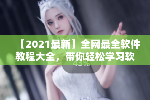 【2021最新】全網(wǎng)最全軟件教程大全，帶你輕松學習軟件知識！