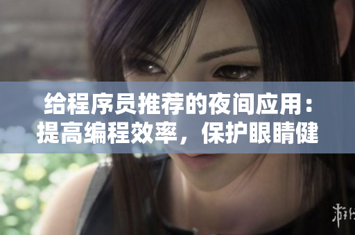 給程序員推薦的夜間應(yīng)用：提高編程效率，保護(hù)眼睛健康！