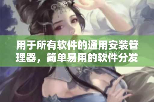 用于所有軟件的通用安裝管理器，簡單易用的軟件分發(fā)利器