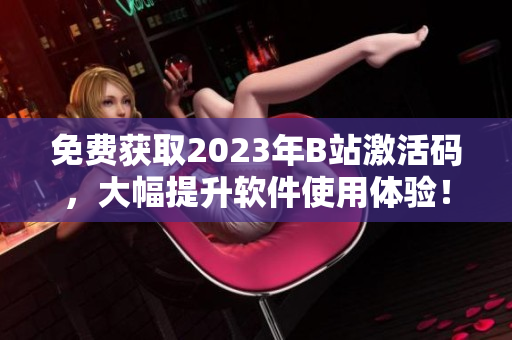 免費獲取2023年B站激活碼，大幅提升軟件使用體驗！