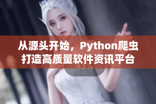 從源頭開始，Python爬蟲打造高質(zhì)量軟件資訊平臺(tái)