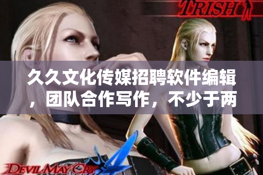 久久文化傳媒招聘軟件編輯，團隊合作寫作，不少于兩年工作經(jīng)驗