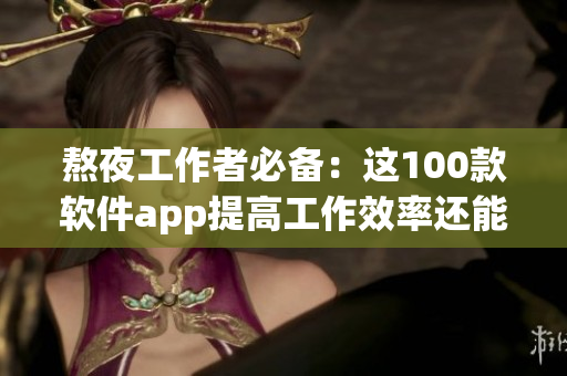 熬夜工作者必備：這100款軟件app提高工作效率還能保護(hù)眼睛！