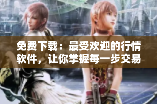 免費(fèi)下載：最受歡迎的行情軟件，讓你掌握每一步交易