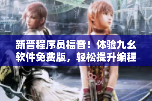 新晉程序員福音！體驗九幺軟件免費版，輕松提升編程技能
